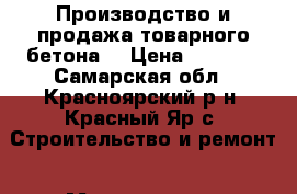 Производство и продажа товарного бетона. › Цена ­ 2 800 - Самарская обл., Красноярский р-н, Красный Яр с. Строительство и ремонт » Материалы   . Самарская обл.